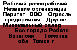 Рабочий-разнорабочий › Название организации ­ Паритет, ООО › Отрасль предприятия ­ Другое › Минимальный оклад ­ 27 000 - Все города Работа » Вакансии   . Томская обл.,Томск г.